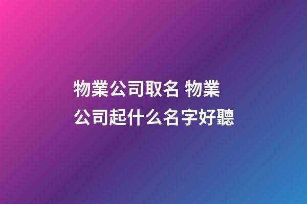 物業公司取名 物業公司起什么名字好聽-第1張-公司起名-玄機派